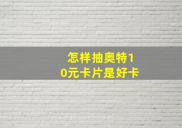 怎样抽奥特10元卡片是好卡