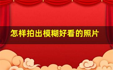 怎样拍出模糊好看的照片