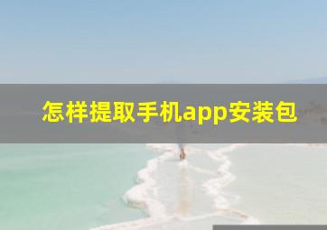 怎样提取手机app安装包