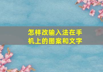 怎样改输入法在手机上的图案和文字