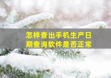 怎样查出手机生产日期查询软件是否正常