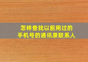 怎样查找以前用过的手机号的通讯录联系人