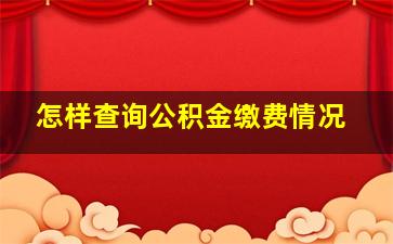 怎样查询公积金缴费情况