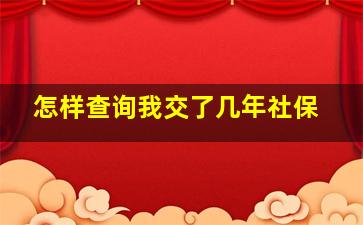 怎样查询我交了几年社保