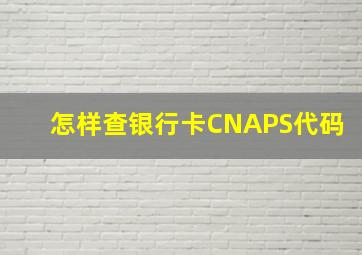 怎样查银行卡CNAPS代码