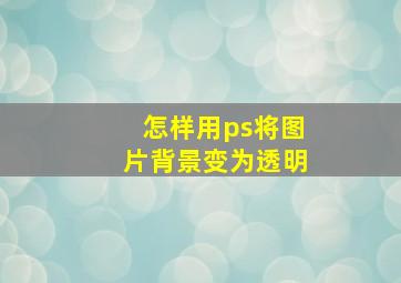 怎样用ps将图片背景变为透明