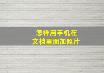 怎样用手机在文档里面加照片