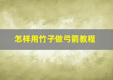 怎样用竹子做弓箭教程