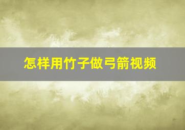 怎样用竹子做弓箭视频