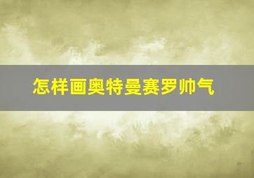 怎样画奥特曼赛罗帅气