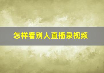 怎样看别人直播录视频