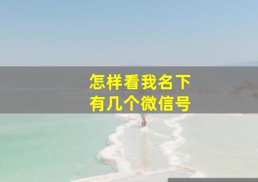 怎样看我名下有几个微信号