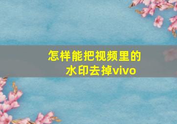 怎样能把视频里的水印去掉vivo