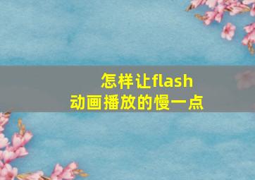 怎样让flash动画播放的慢一点