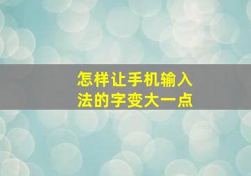 怎样让手机输入法的字变大一点