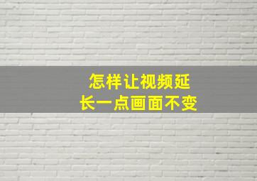 怎样让视频延长一点画面不变