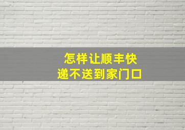 怎样让顺丰快递不送到家门口