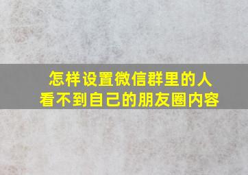 怎样设置微信群里的人看不到自己的朋友圈内容