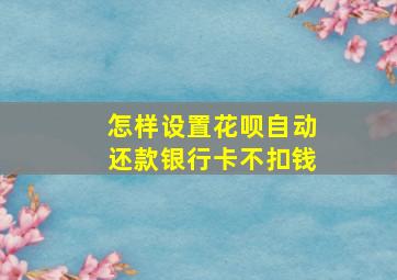 怎样设置花呗自动还款银行卡不扣钱