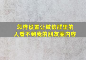 怎样设置让微信群里的人看不到我的朋友圈内容