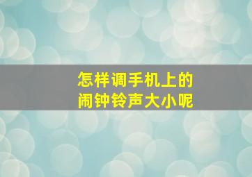 怎样调手机上的闹钟铃声大小呢