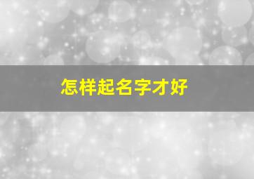 怎样起名字才好