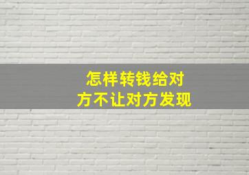 怎样转钱给对方不让对方发现