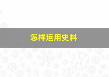 怎样运用史料