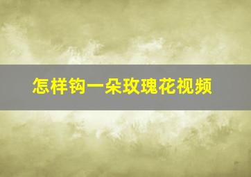 怎样钩一朵玫瑰花视频