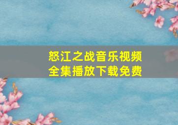 怒江之战音乐视频全集播放下载免费