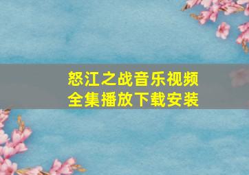 怒江之战音乐视频全集播放下载安装