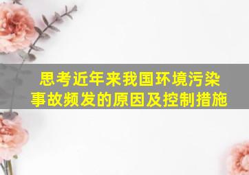 思考近年来我国环境污染事故频发的原因及控制措施