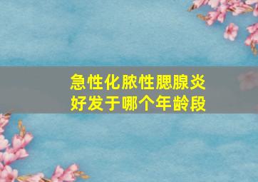 急性化脓性腮腺炎好发于哪个年龄段