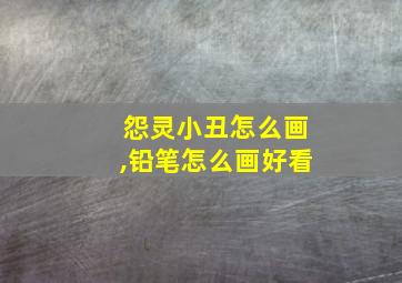 怨灵小丑怎么画,铅笔怎么画好看