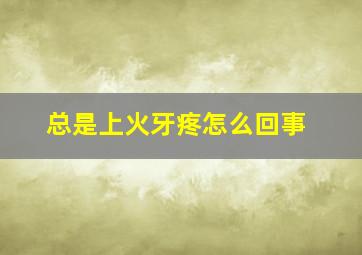 总是上火牙疼怎么回事