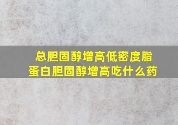 总胆固醇增高低密度脂蛋白胆固醇增高吃什么药