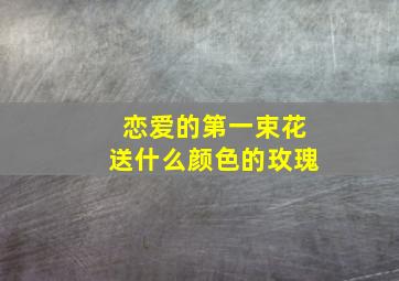 恋爱的第一束花送什么颜色的玫瑰