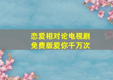 恋爱相对论电视剧免费版爱你千万次