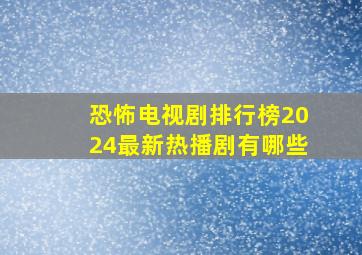 恐怖电视剧排行榜2024最新热播剧有哪些