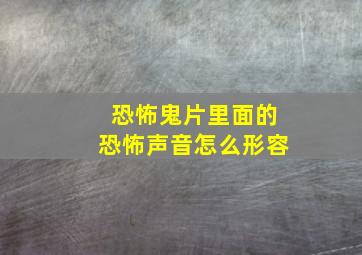 恐怖鬼片里面的恐怖声音怎么形容