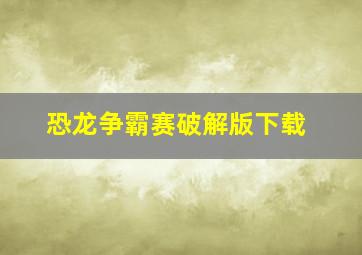 恐龙争霸赛破解版下载