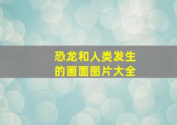 恐龙和人类发生的画面图片大全