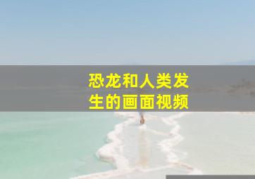 恐龙和人类发生的画面视频