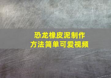 恐龙橡皮泥制作方法简单可爱视频