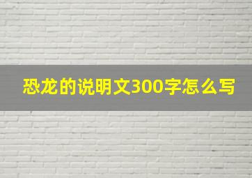 恐龙的说明文300字怎么写