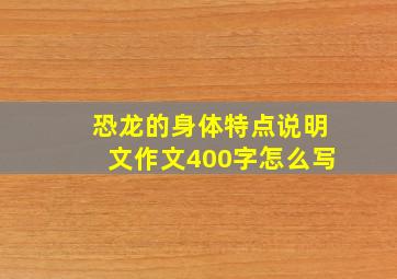 恐龙的身体特点说明文作文400字怎么写