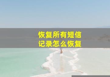 恢复所有短信记录怎么恢复