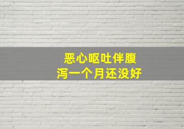 恶心呕吐伴腹泻一个月还没好