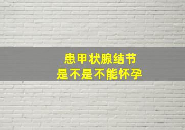 患甲状腺结节是不是不能怀孕