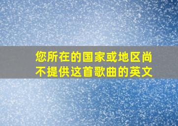 您所在的国家或地区尚不提供这首歌曲的英文